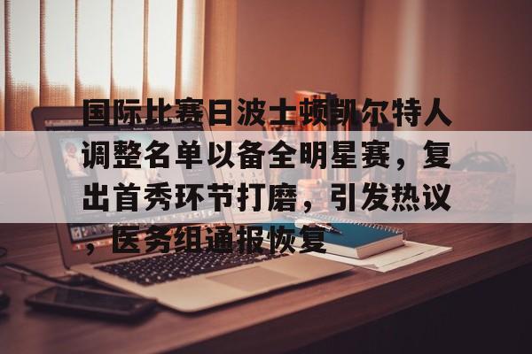 爱游戏入口-关于国际比赛日波士顿凯尔特人调整名单以备全明星赛，复出首秀环节打磨，引发热议，医务组通报恢复的信息